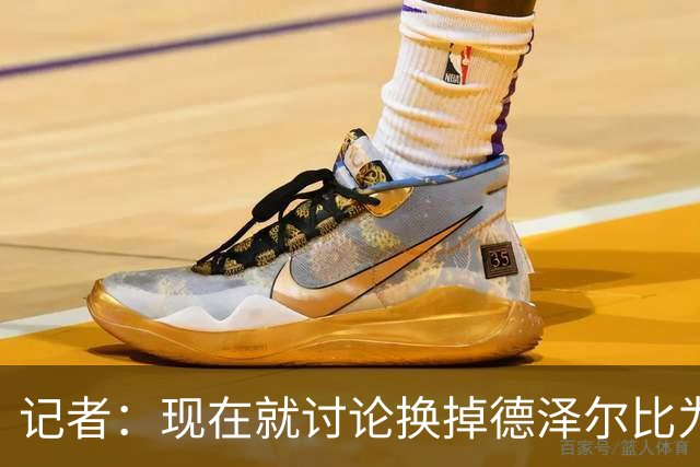 记者：现在就讨论换掉德泽尔比为时过早，他理应获得更多时间